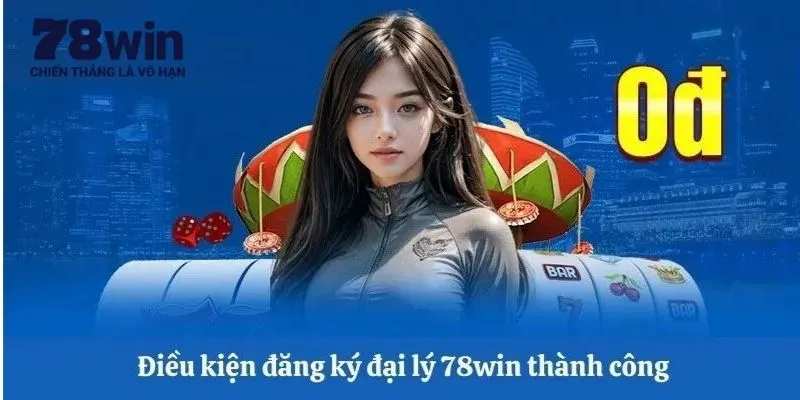 Điều kiện thực thi để trở thành đại lý tại hệ thống 78Win